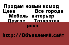 Продам новый комод › Цена ­ 3 500 - Все города Мебель, интерьер » Другое   . Татарстан респ.